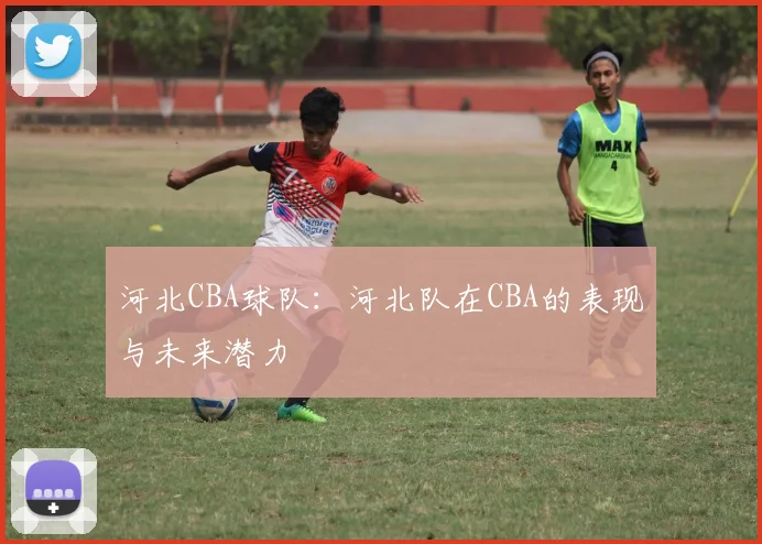 河北CBA球队：河北队在CBA的表现与未来潜力