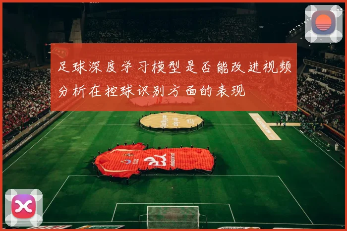 足球深度学习模型是否能改进视频分析在控球识别方面的表现